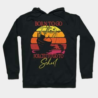 Born To Go Fishing Forced To Go To School Hoodie